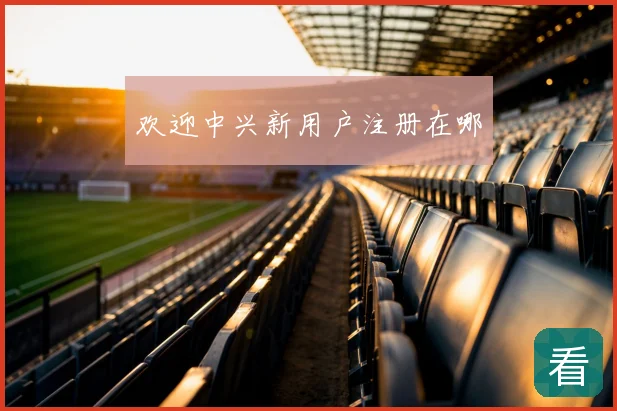 欢迎中兴新用户注册在哪