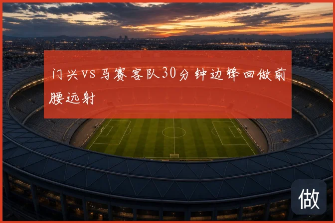 门兴vs马赛客队30分钟边锋回做前腰远射