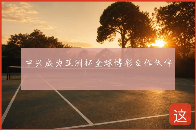 中兴成为亚洲杯全球博彩合作伙伴