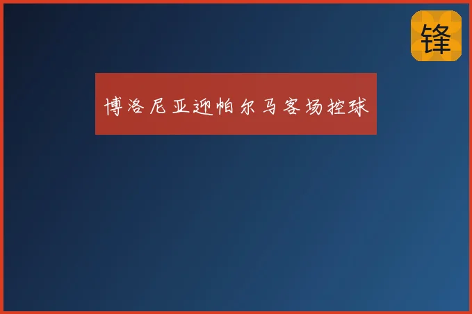 博洛尼亚迎帕尔马客场控球