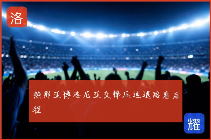 热那亚博洛尼亚交锋压迫退路看后程
