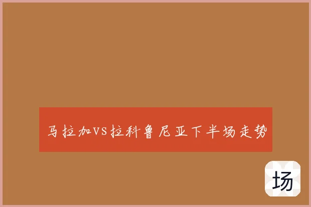 马拉加vs拉科鲁尼亚下半场走势