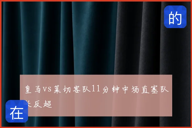 皇马vs莱切客队11分钟中场直塞队长反超