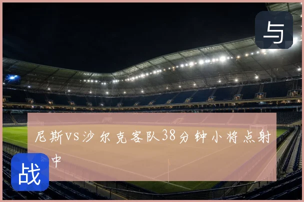 尼斯vs沙尔克客队38分钟小将点射命中