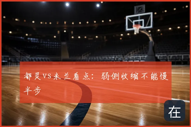 都灵vs米兰看点：弱侧收缩不能慢半步